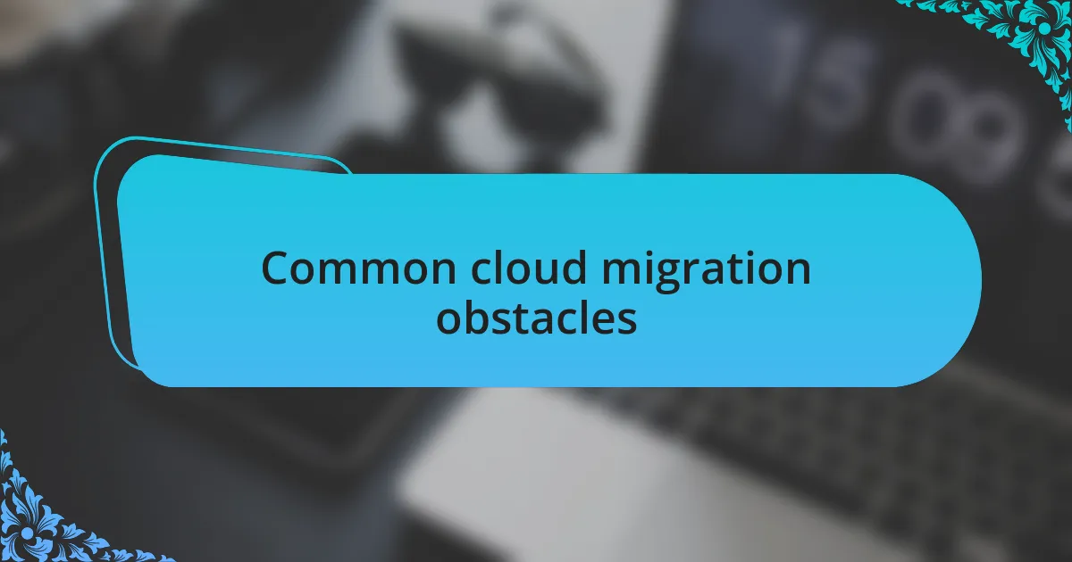 Common cloud migration obstacles