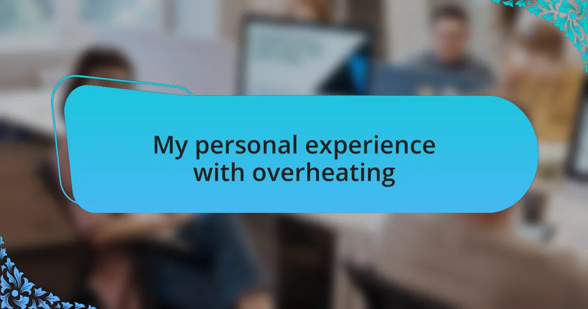 My personal experience with overheating
