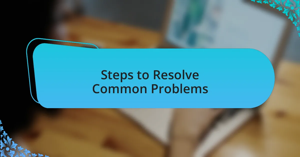Steps to Resolve Common Problems