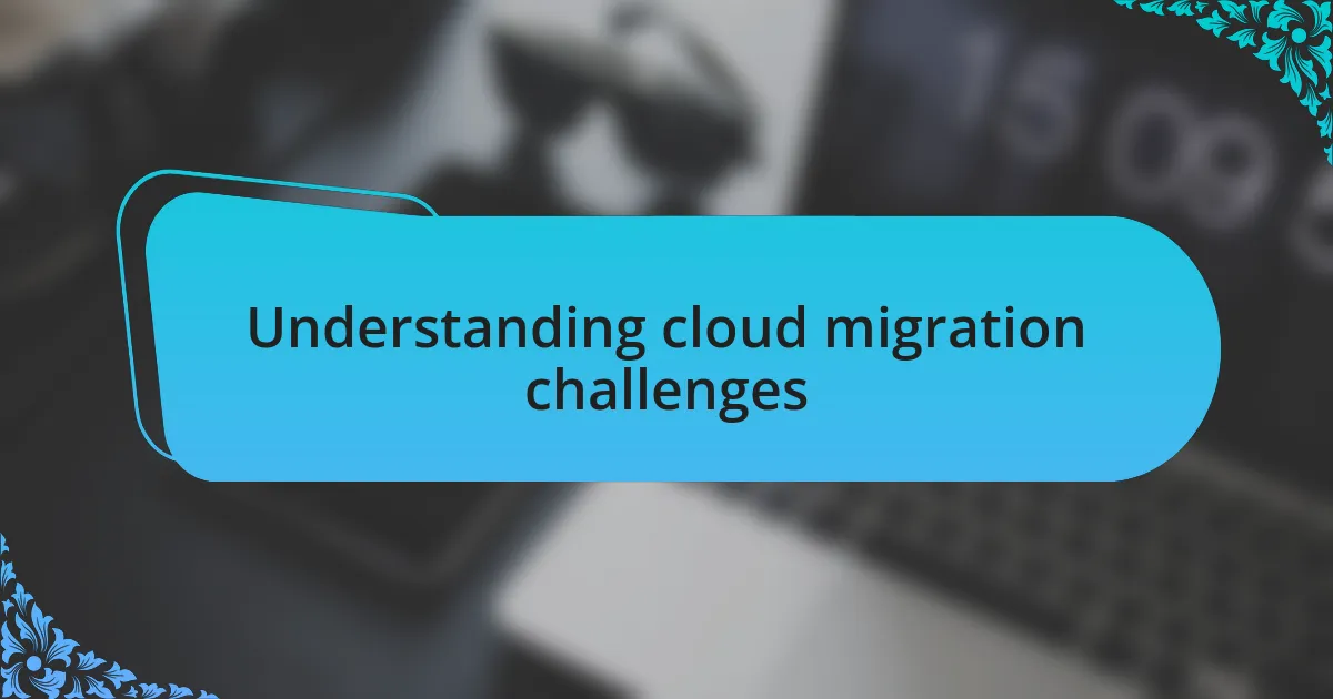 Understanding cloud migration challenges