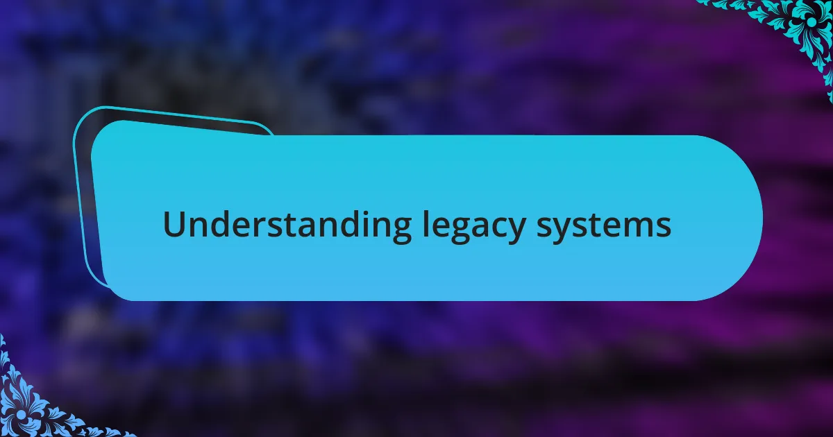 Understanding legacy systems